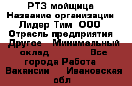 РТЗ/мойщица › Название организации ­ Лидер Тим, ООО › Отрасль предприятия ­ Другое › Минимальный оклад ­ 30 000 - Все города Работа » Вакансии   . Ивановская обл.